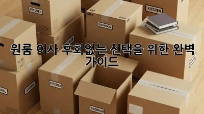 원룸 이사, 후회없는 선택을 위한 완벽 가이드!