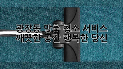 광장동 맞춤 청소 서비스: 깨끗한 공간, 행복한 당신